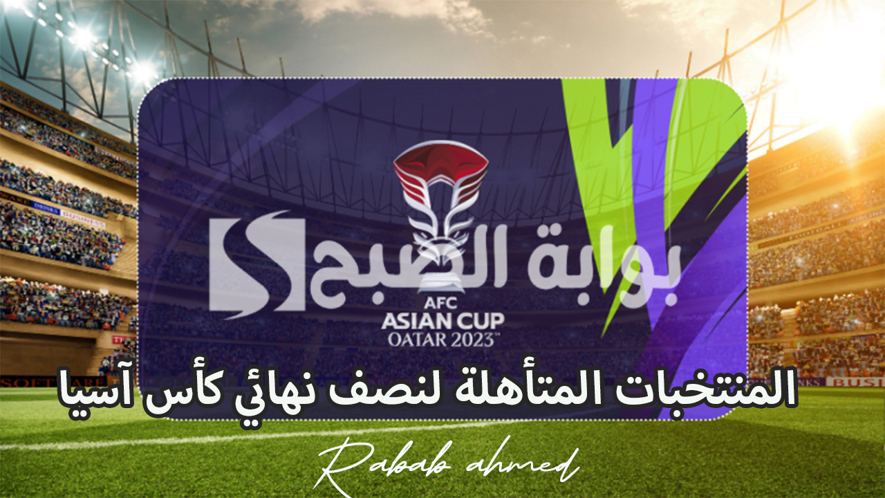 المنتخبات المتأهلة لنصف نهائي كأس آسيا موعد المباريات والقنوات الناقلة 5 المنتخبات المتأهلة لنصف نهائي كأس آسيا موعد المباريات والقنوات الناقلة