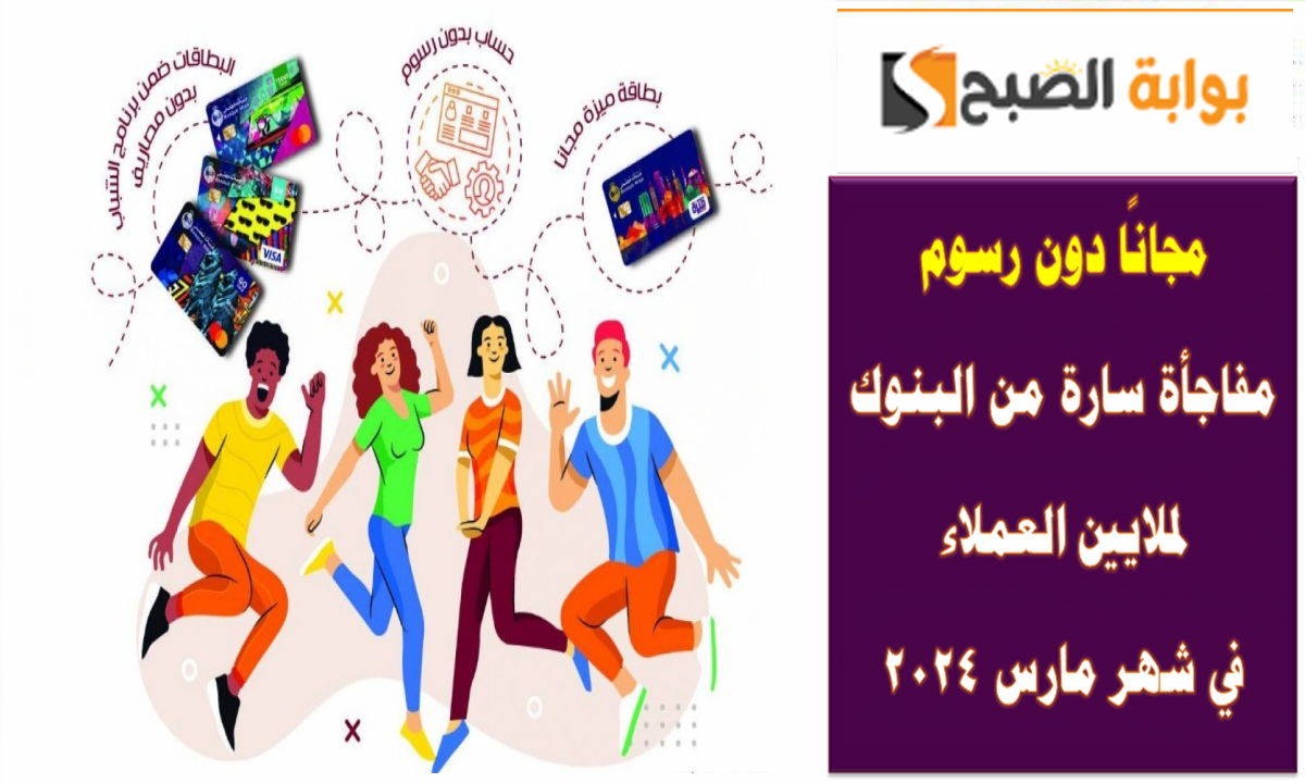 مجانًا دون رسوم .. مفاجأة سارة من البنوك لملايين العملاء في شهر مارس 2024