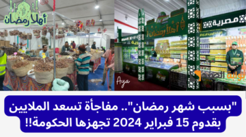 بسبب شهر رمضان. مفاجأة تسعد الملايين بقدوم 15 فبراير 2024 تجهزها الحكومة
