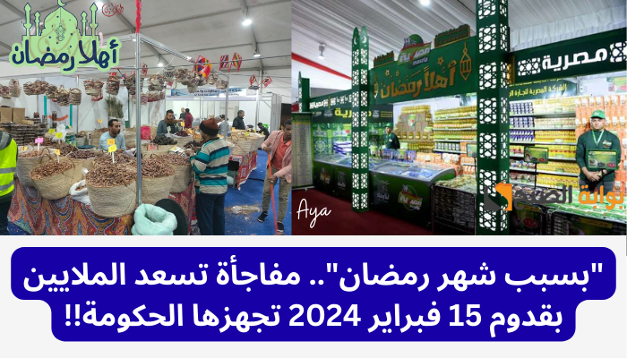 “بسبب شهر رمضان”.. مفاجأة تسعد الملايين بقدوم 15 فبراير 2024 تجهزها الحكومة!!