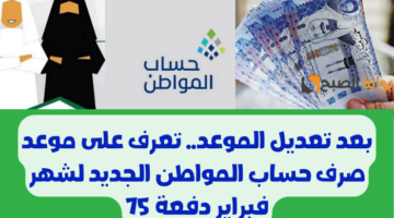بعد تعديل الموعد. تعرف على موعد صرف حساب المواطن الجديد لشهر فبراير دفعة 75