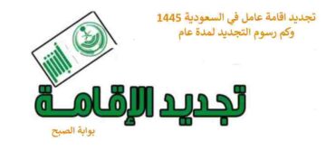 تجديد الاقامة في السعودية 1445 لعامل وكم رسوم التجديد لمدة عام