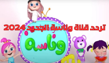 تردد قناة وناسة الجديد 2024 ثبتيها ليتمكن أطفالك من قضاء أمتع الأوقات مع لولو المحبوبة
