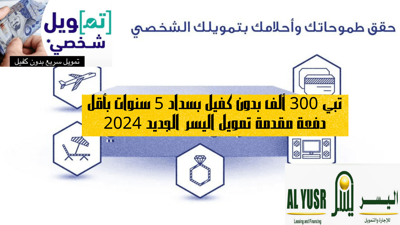 تبي 300 ألف بدون كفيل بسداد 5 سنوات بأقل دفعة مقدمة تمويل اليسر الجديد 2024