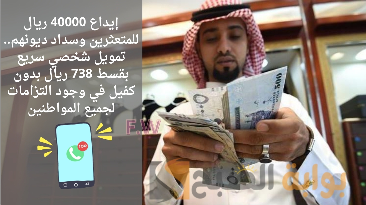 إيداع 40000 ريال للمتعثرين وسداد ديونهم.. تمويل شخصي سريع بقسط 738 ريال بدون كفيل في وجود التزامات لجميع المواطنين 5 إيداع 40000 ريال للمتعثرين وسداد ديونهم.. تمويل شخصي سريع بقسط 738 ريال بدون كفيل في وجود التزامات لجميع المواطنين