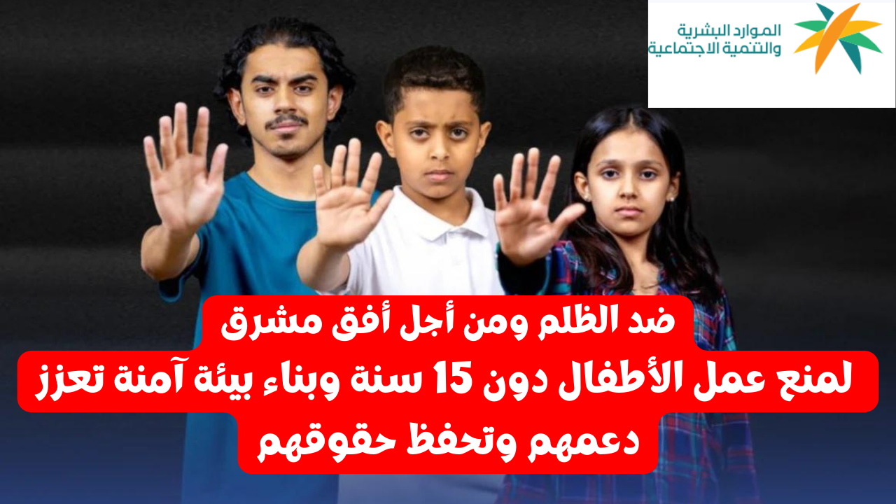 وزارة الموارد البشرية تمنع عمل الأطفال دون 15 سنة وبناء بيئة آمنة تعزز دعمهم وتحفظ حقوقهم 2 وزارة الموارد البشرية تمنع عمل الأطفال دون 15 سنة وبناء بيئة آمنة تعزز دعمهم وتحفظ حقوقهم