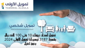 تمويل لسداد ديونك 10 حتي 100 ألف ريال بقسط 3187 تيسيرات تمويل الأولي 2024 بدون كفيل