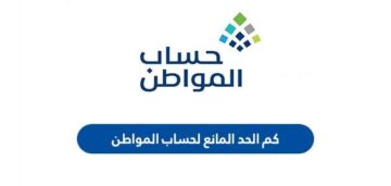 ما هو مقدار الحد المانع لاستحقاق دعم حساب المواطن