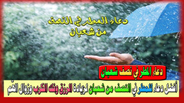 دعاء المطر في النصف من شعبان لزيادة الرزق وفك الكرب وزوال الهّم، وفضل الدعاء في هذه الأيام المباركة 2024