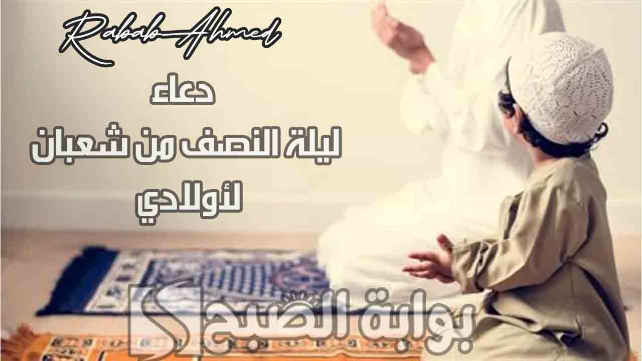 دعاء ليلة النصف من شعبان لأولادي بالتوفيق والنجاح مكتوب “لا تفوته”