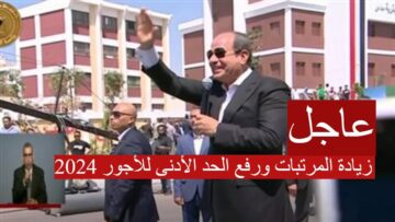 “رسمياً ” بأمر من الرئيس السيسي.. زيادة المرتبات ورفع الحد الأدنى للأجور 2024