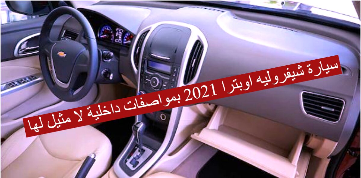 بسرعات عالية!!.. سيارة شيفروليه اوبترا 2021 بمواصفات داخلية لا مثيل لها