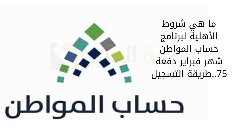 ما هي شروط الأهلية لبرنامج حساب المواطن شهر فبراير دفعة 75..طريقة التسجيل 5 ما هي شروط الأهلية لبرنامج حساب المواطن شهر فبراير دفعة 75..طريقة التسجيل