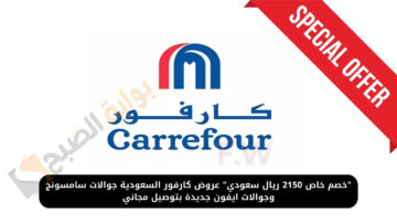“خصم خاص 2150 ريال سعودي” عروض كارفور السعودية جوالات سامسونج وجوالات ايفون جديدة بتوصيل مجاني
