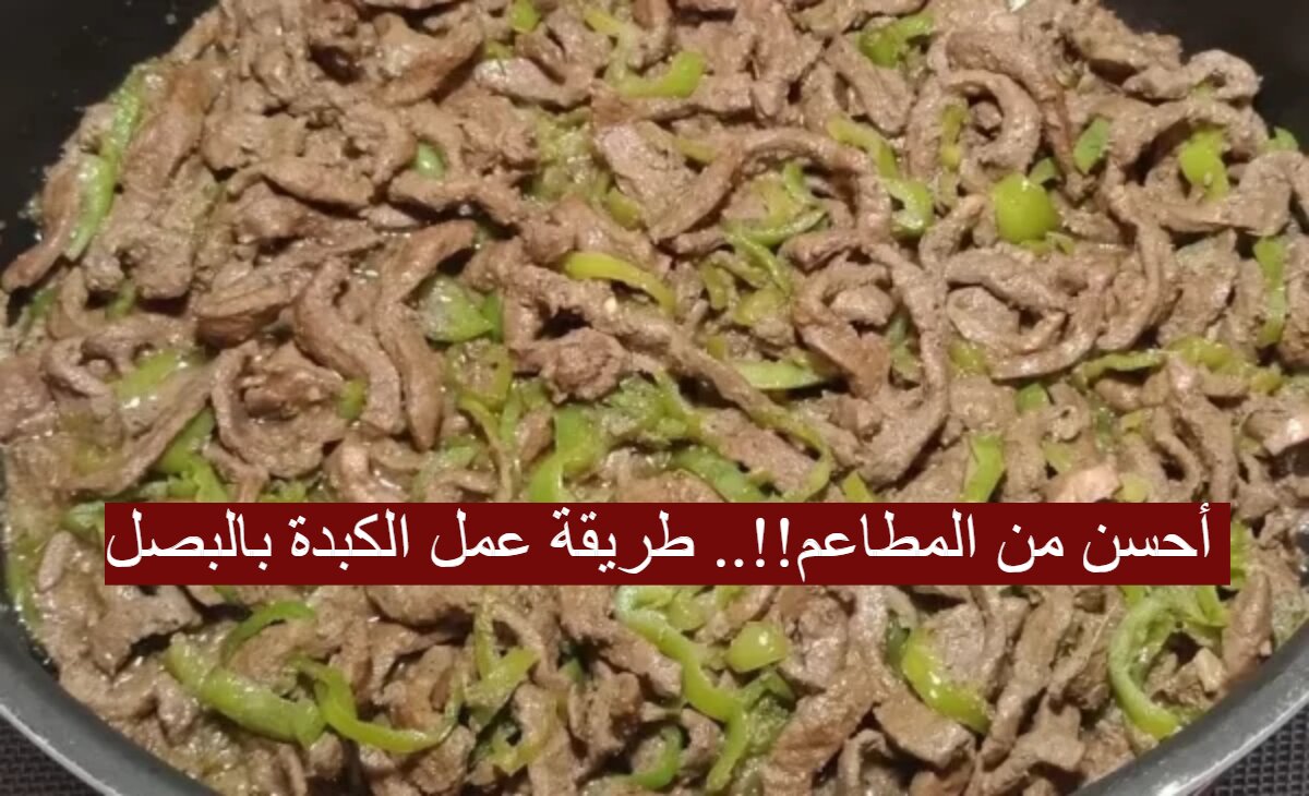 أحسن من المطاعم!!.. طريقة عمل الكبدة بالبصل بأفضل واسرع الخطوات في 30 دقيقة