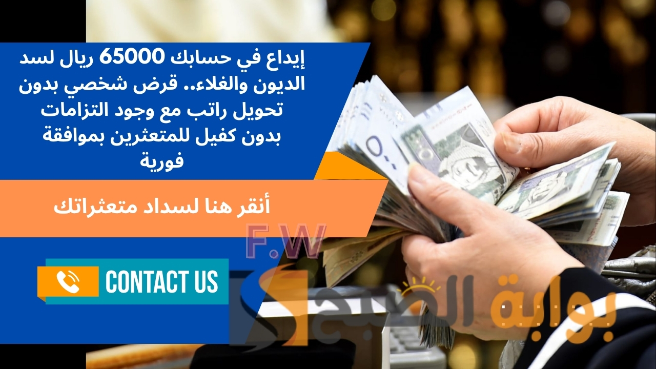 إيداع في حسابك 65000 ريال لسد الديون والغلاء.. قرض شخصي بدون تحويل راتب مع وجود التزامات بدون كفيل للمتعثرين بموافقة فورية 5 إيداع في حسابك 65000 ريال لسد الديون والغلاء.. قرض شخصي بدون تحويل راتب مع وجود التزامات بدون كفيل للمتعثرين بموافقة فورية