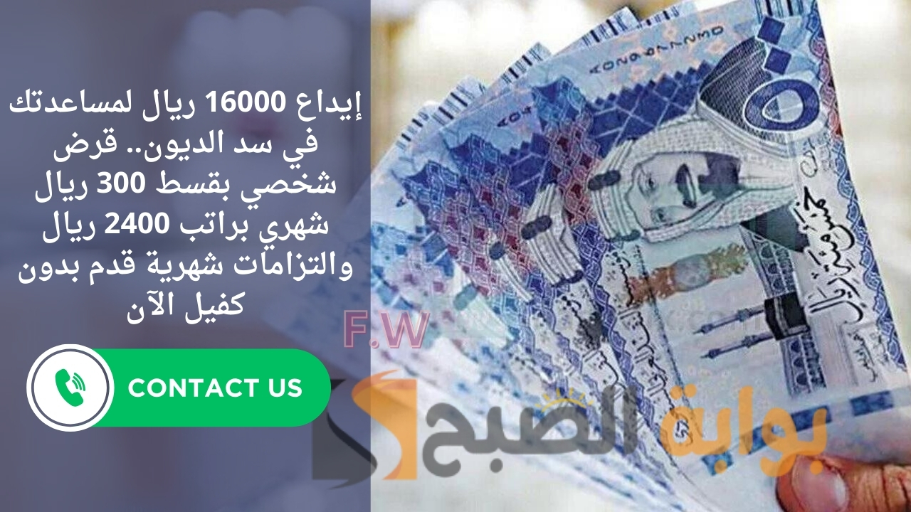 إيداع 16000 ريال لمساعدتك في سد الديون.. قرض شخصي بقسط 300 ريال شهري براتب 2400 ريال والتزامات شهرية قدم بدون كفيل الآن 5 إيداع 16000 ريال لمساعدتك في سد الديون.. قرض شخصي بقسط 300 ريال شهري براتب 2400 ريال والتزامات شهرية قدم بدون كفيل الآن