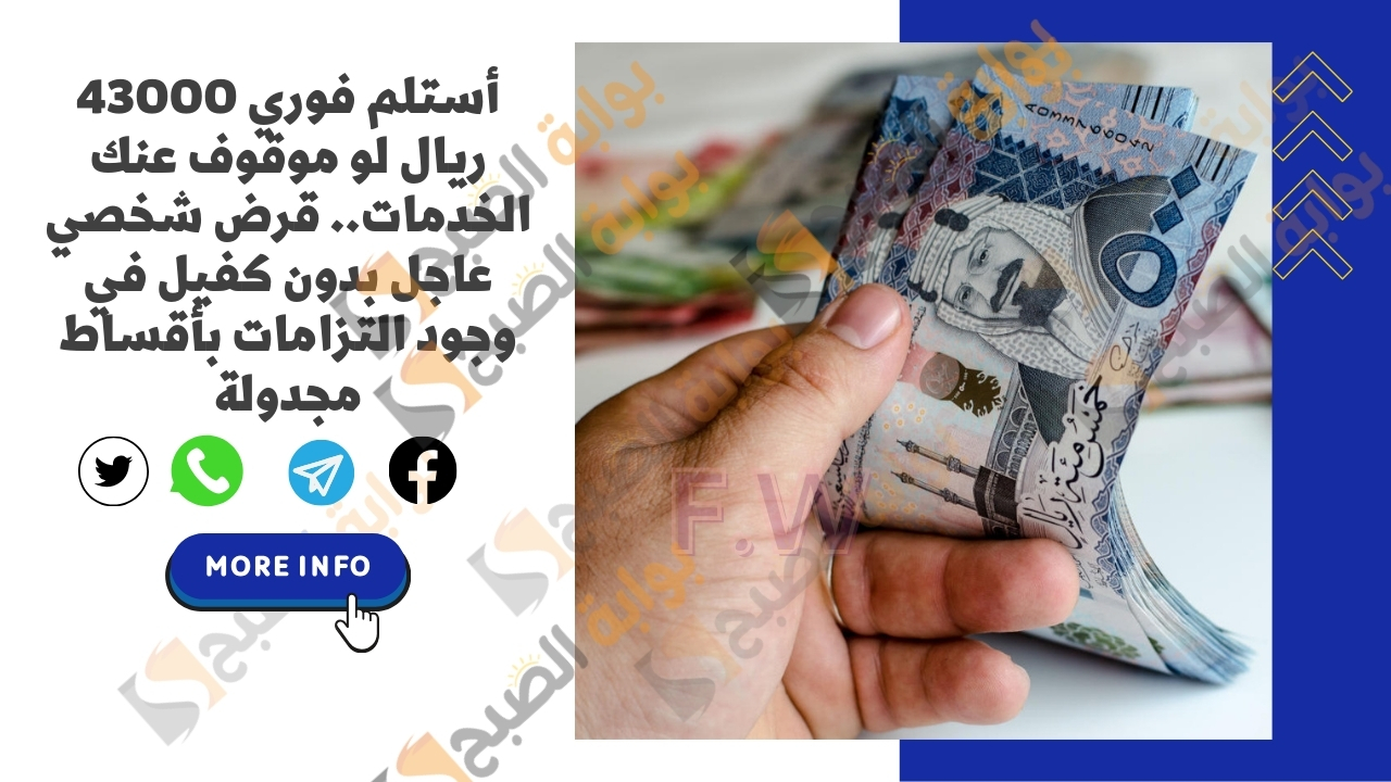 أستلم فوري 43000 ريال لو موقوف عنك الخدمات.. قرض شخصي عاجل بدون كفيل في وجود التزامات بأقساط مجدولة 5 أستلم فوري 43000 ريال لو موقوف عنك الخدمات.. قرض شخصي عاجل بدون كفيل في وجود التزامات بأقساط مجدولة