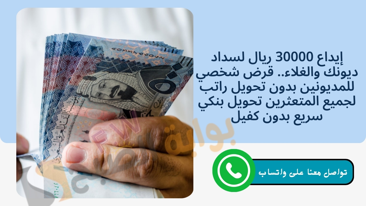 إيداع 30000 ريال لسداد ديونك والغلاء.. قرض شخصي للمديونين بدون تحويل راتب لجميع المتعثرين تحويل بنكي سريع بدون كفيل 5 إيداع 30000 ريال لسداد ديونك والغلاء.. قرض شخصي للمديونين بدون تحويل راتب لجميع المتعثرين تحويل بنكي سريع بدون كفيل