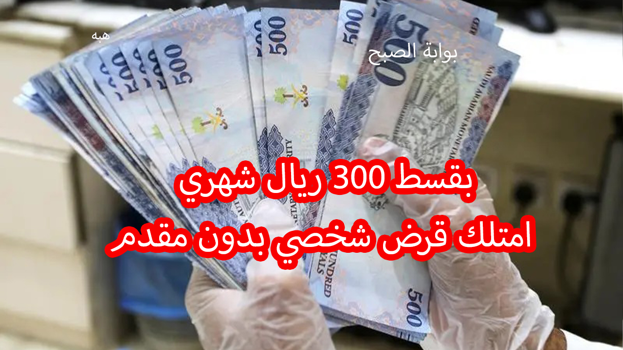 بقسط 300 ريال شهري أحصل على قرض شخصي سريع بإيداع فوري وبدون مقدم من بنك التنمية 5 بقسط 300 ريال شهري أحصل على قرض شخصي سريع بإيداع فوري وبدون مقدم من بنك التنمية
