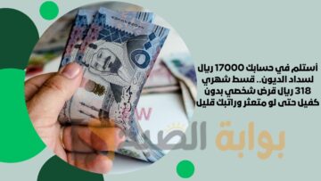 أستلم في حسابك 17000 ريال لسداد الديون.. قسط شهري 318 ريال قرض شخصي بدون كفيل حتى لو متعثر وراتبك قليل