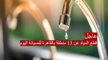 لمدة 14 ساعة.. قطع المياه عن 13 منطقة بالقاهرة للصيانة اليوم.. أماكن ومواعيد الإنقطاع