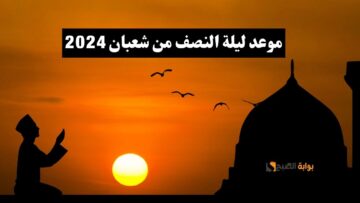اعرف موعد ليلة النصف من شعبان 2024 واغتنمها لنيل المغفرة والرحمة