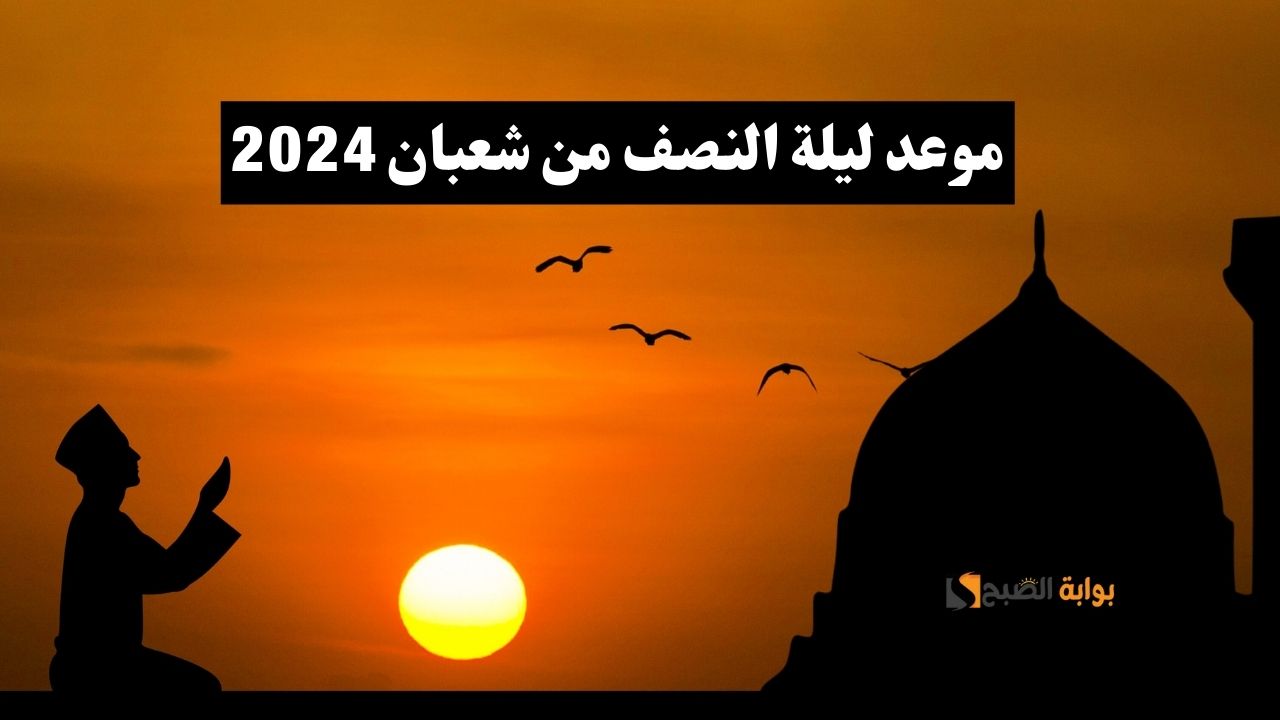 اعرف موعد ليلة النصف من شعبان 2024 واغتنمها لنيل المغفرة والرحمة 5 اعرف موعد ليلة النصف من شعبان 2024 واغتنمها لنيل المغفرة والرحمة