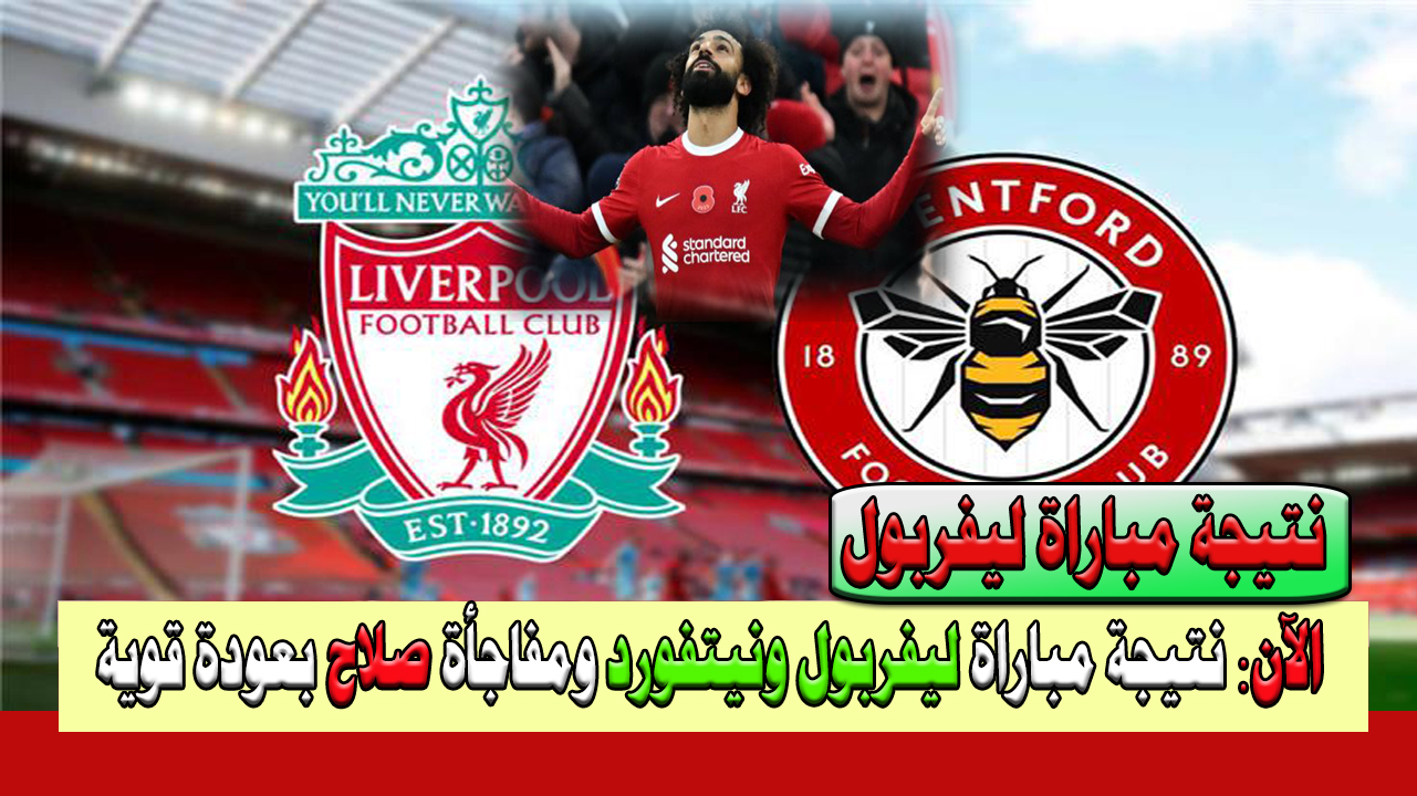 مفاجأة من العيار الثقيل نتيجة مباراة ليفربول وبرينتفورد وعودة محمد صلاح بقوة وترتيب ليفربول بعد المباراة في الدورة 25