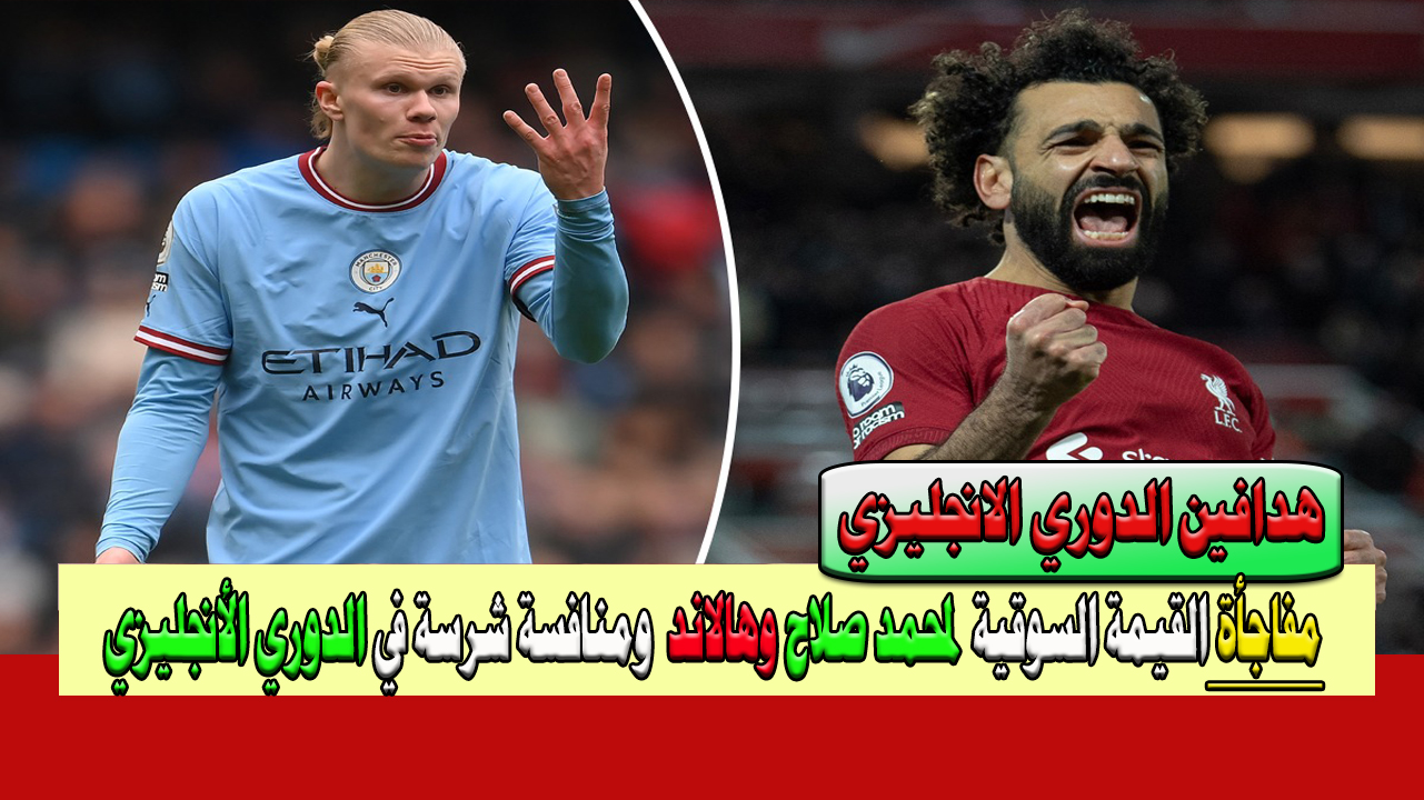 ترتيب هدافي الدوري الإنجليزي بعد مباراة اليوم منافسة شرسة حتى الآن ومفاجأة في القيمة السوقية لمحمد صلاح وهالاند في 2023 – 2024