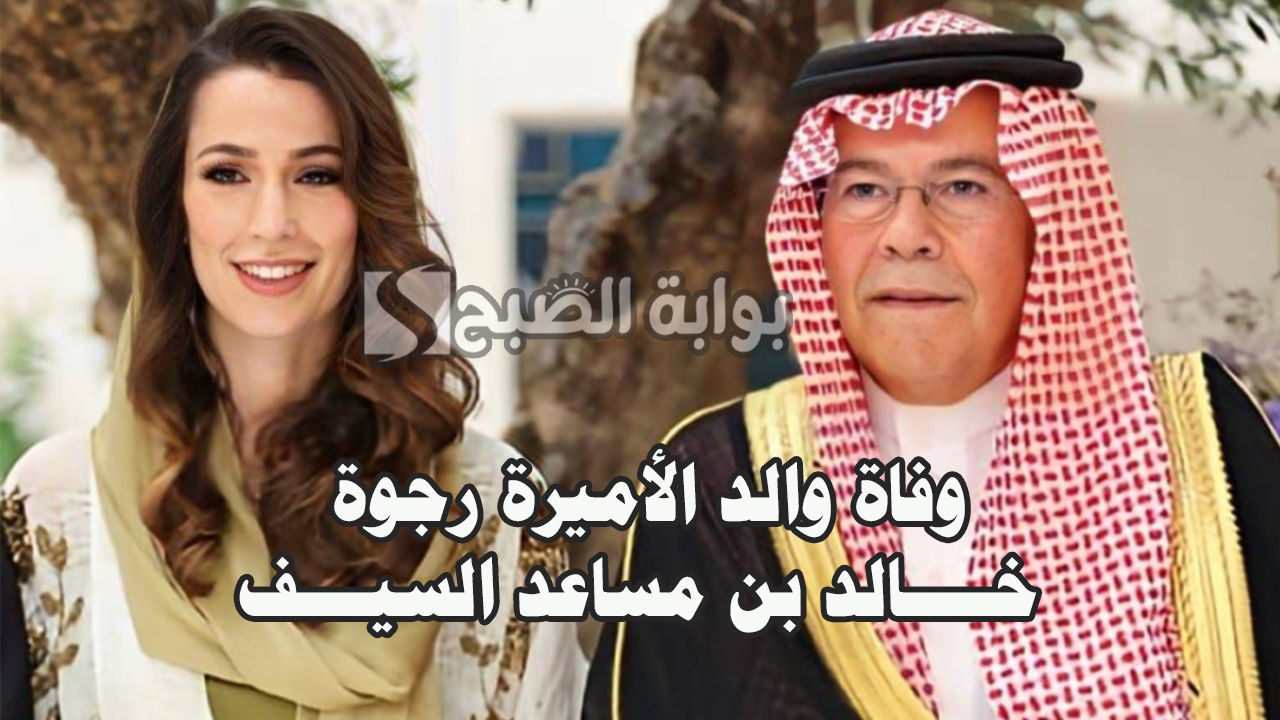 وفاة والد الأميرة رجوة زوجة ولي العهد الأردني "خالد بن مساعد السيف" 5 وفاة والد الأميرة رجوة زوجة ولي العهد الأردني “خالد بن مساعد السيف”