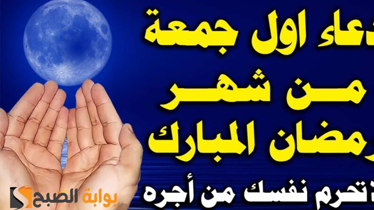 دعاء أول جمعة في رمضان 1445 مكتوب وأحب الأعمال في هذا اليوم
