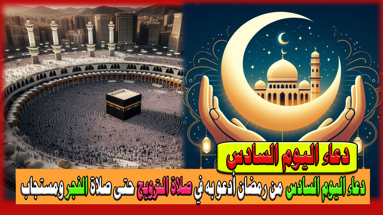 دعاء اليوم السادس من رمضان أدعو به في صلاة الترويح حتى صلاة الفجر ومستجاب بإذن الله