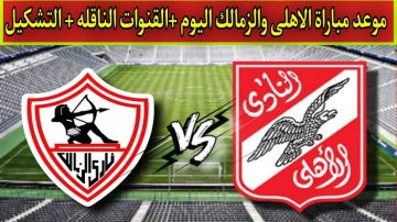 “الكبار يلتقون تحت شعار 100 سنة كورة” القنوات الناقلة مباراة الأهلي والزمالك نهائي كأسِِ مصر 2023 بالسعودية
