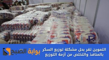 التموين تقر بحل مشكلة توزيع السكر بالمنافذ والتخلص من أزمة التوزيع