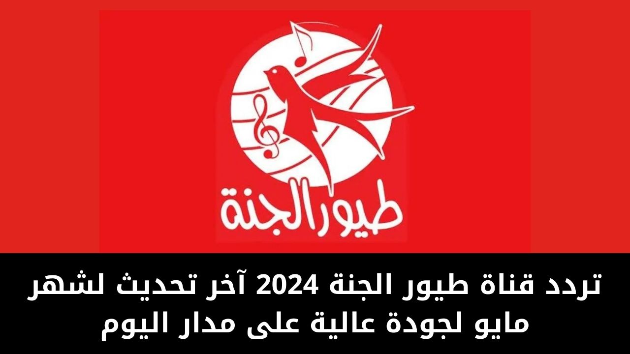 تردد قناة طيور الجنة 2024 آخر تحديث لشهر مايو لجودة عالية على مدار اليوم 5 تردد قناة طيور الجنة 2024 آخر تحديث لشهر مايو لجودة عالية على مدار اليوم