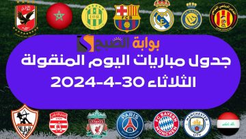 جدول مباريات اليوم الثلاثاء 30 أبريل 2024 “مواجهات حاسمة بين الاتحاد والهلال وريال وبايرن ميونخ”