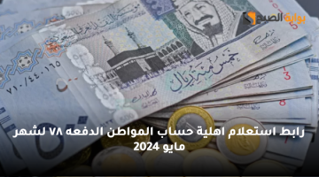 رابط استعلام اهلية حساب المواطن الدفعه ٧٨ لشهر مايو 2024