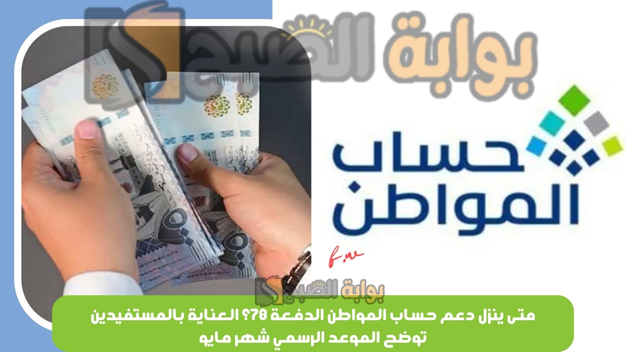 متى ينزل دعم حساب المواطن الدفعة 78؟ العناية بالمستفيدين توضح الموعد الرسمي شهر مايو 5 متى ينزل دعم حساب المواطن الدفعة 78؟ العناية بالمستفيدين توضح الموعد الرسمي شهر مايو