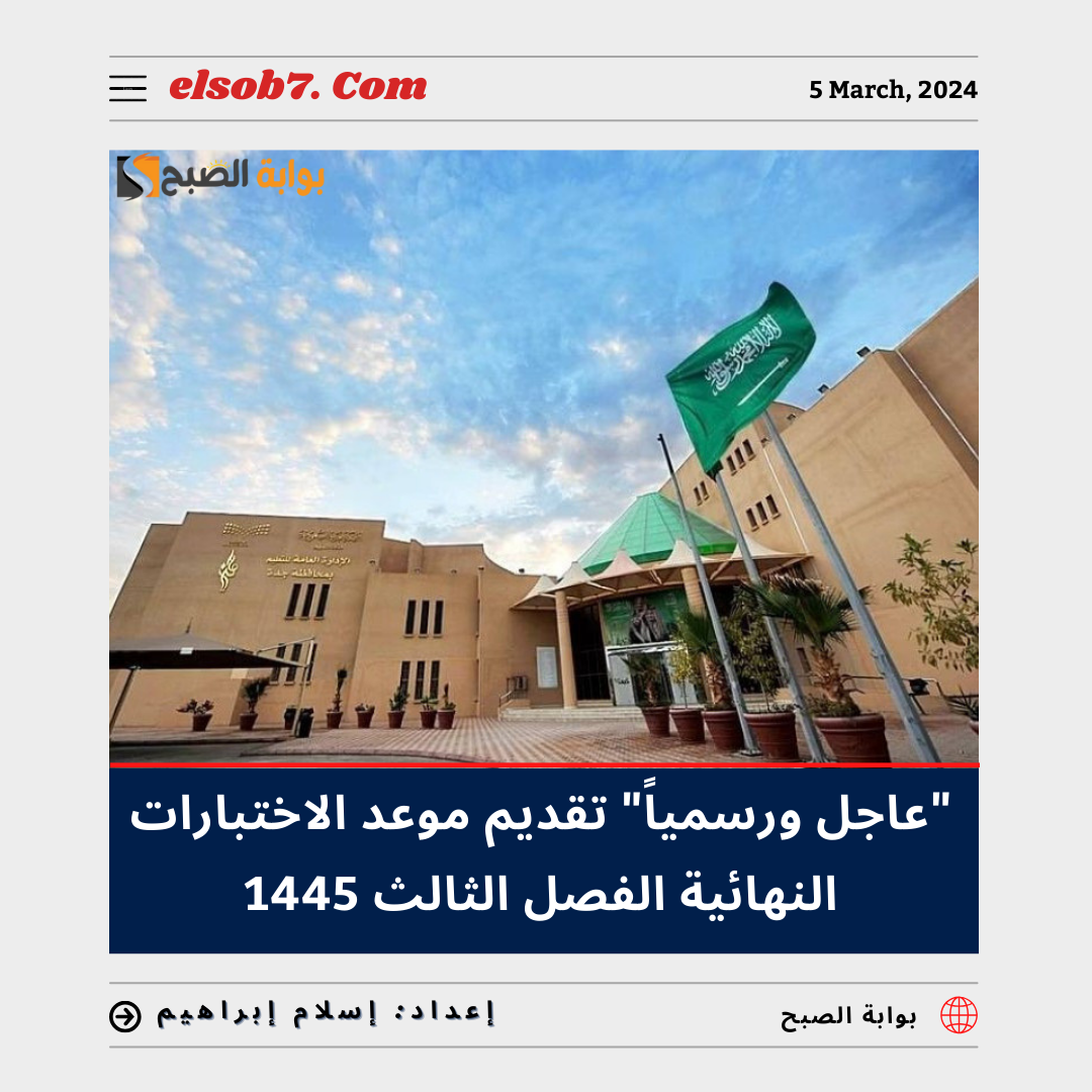 “عاجل ورسمياً” تقديم موعد الاختبارات النهائية الفصل الثالث 1445 – 2024 في مكة لهذا الموعد.. تعرف عليه