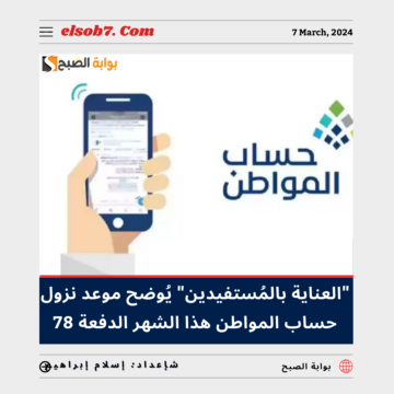 “العناية بالمُستفيدين” يُوضح موعد نزول حساب المواطن هذا الشهر الدفعة 78 مايو 2024 – ذو القعدة 1445