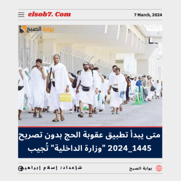 متى يبدأ تطبيق عقوبة الحج بدون تصريح 1445 – 2024؟… “وزارة الداخلية” تُجيب