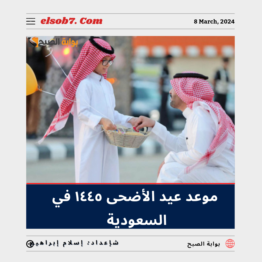 موعد عيد الأضحى ١٤٤٥ في السعودية 2024.. وتفاصيل الإجازة للقطاعين الحكومي والخاص 5 موعد عيد الأضحى ١٤٤٥ في السعودية 2024.. وتفاصيل الإجازة للقطاعين الحكومي والخاص
