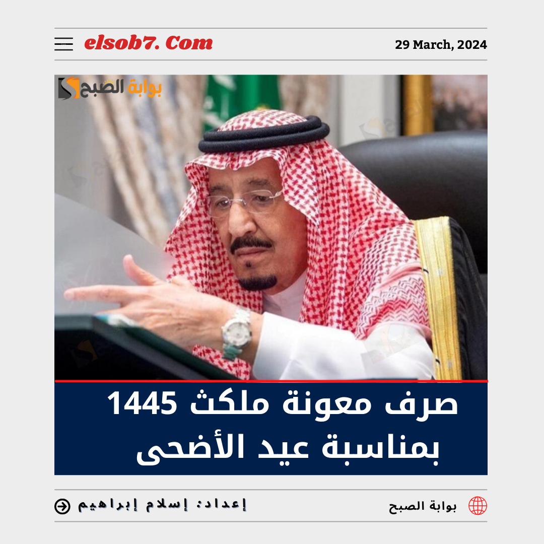 بمُناسبة عيد الأضحى صرف معونة ملكية 1445 في السعودية حقيقة أم إشاعة؟