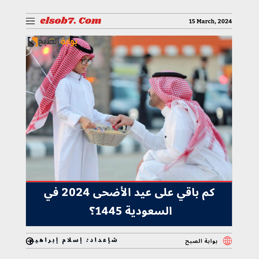 كم باقي على عيد الأضحى 2024 في السعودية 1445 العد التنازلي؟