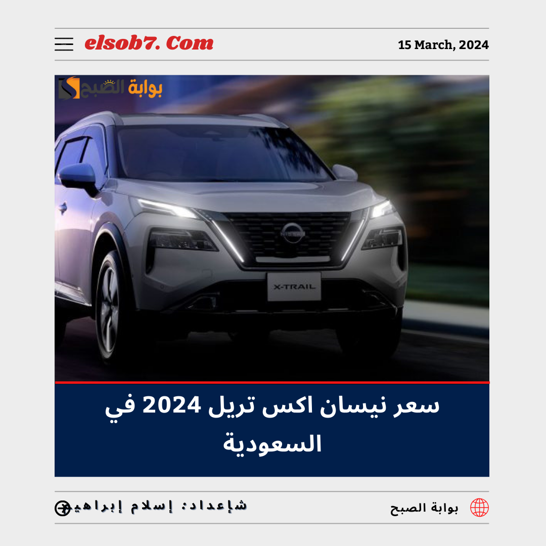 كم سعر نيسان اكس تريل 2024 في السعودية وأبرز المُواصفات Nissan X-Trail