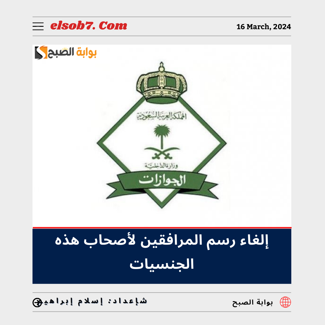 بموافقة “خادم الحرمين” السعودية تُعلن رسمياً إلغاء رسوم المرافقين لأصحاب هذه الجنسيات