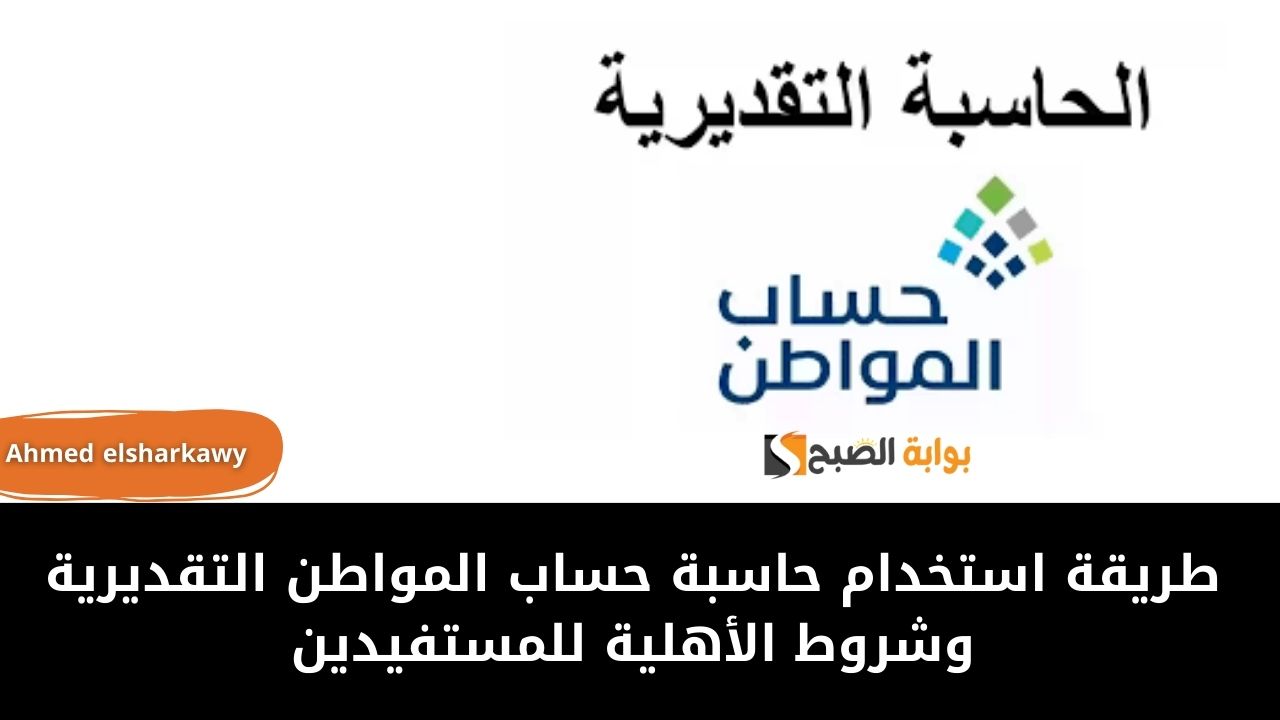 طريقة استخدام حاسبة حساب المواطن التقديرية وشروط الأهلية للمستفيدين