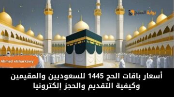 أسعار باقات الحج 1445 للسعوديين والمقيمين وكيفية التقديم والحجز إلكترونيا