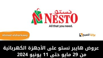عروض هايبر نستو على الأجهزة الكهربائية من 29 مايو حتى 11 يونيو 2024 بخصومات تصل لـ 30%